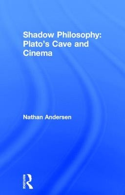 Shadow Philosophy: Plato's Cave and Cinema by Andersen, Nathan