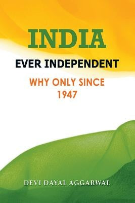 India Ever Independent: Why Only from 1947 by Aggarwal, Devi Dayal