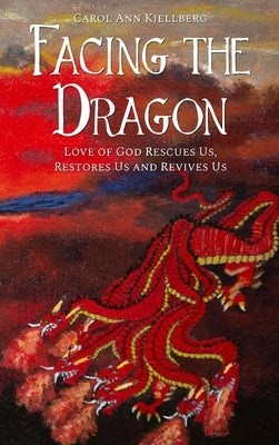 Facing the Dragon: Love of God Rescues Us, Restores Us and Revives Us by Kjellberg, Carol Ann
