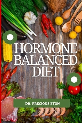 Hormone Balanced Diet: Natural Ways to Restore Hormone Balance by Eton, Precious
