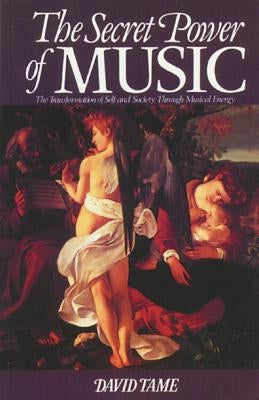 The Secret Power of Music: The Transformation of Self and Society Through Musical Energy by Tame, David