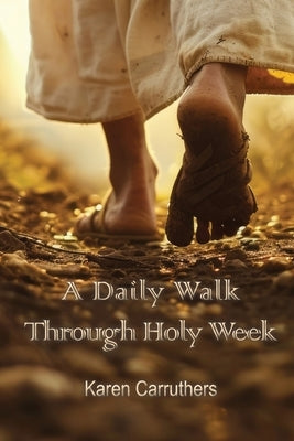 A Daily Walk Through Holy Week by Carruthers, Karen