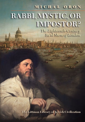 Rabbi, Mystic, or Impostor?: The Eighteenth-Century Ba'al Shem of London by Oron, Michal