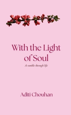 With the Light of Soul: A ramble through life by Aditi Chouhan