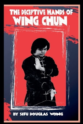The Deceptive Hands of Wing Chun by Wong, Douglas