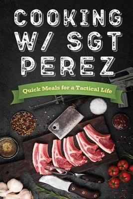 Cooking w/ Sgt Perez "Quick Meals for a Tactical Life" by Penington, N. Alessandro
