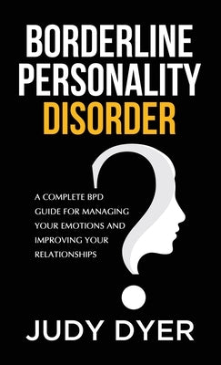 Borderline Personality Disorder: A Complete BPD Guide for Managing Your Emotions and Improving Your Relationships by Dyer, Judy
