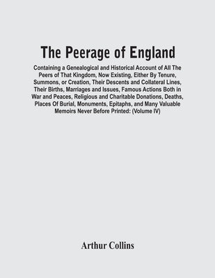 The Peerage Of England: Containing A Genealogical And Historical Account Of All The Peers Of That Kingdom, Now Existing, Either By Tenure, Sum by Collins, Arthur