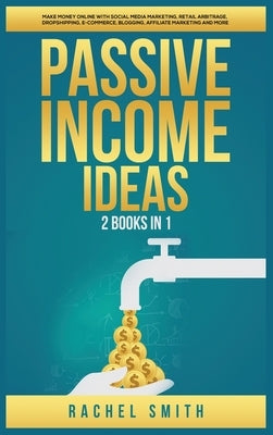 Passive Income Ideas: 2 Books in 1: Make Money Online with Social Media Marketing, Retail Arbitrage, Dropshipping, E-Commerce, Blogging, Affiliate Mar by Smith, Rachel
