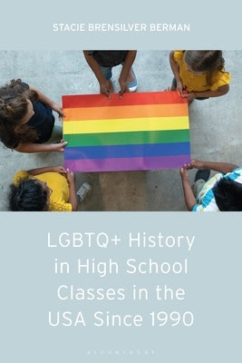 LGBTQ+ History in High School Classes in the United States Since 1990 by Berman, Stacie Brensilver