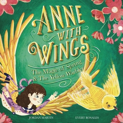 Anne with Wings: The Magic of Spring and The Yellow Warbler by Martin, Jordan