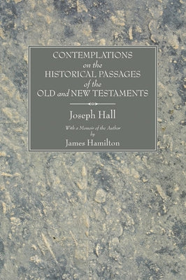 Contemplations on the Historical Passages of the Old and New Testaments by Hall, Joseph