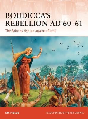 Boudicca's Rebellion AD 60-61: The Britons Rise Up Against Rome by Fields, Nic
