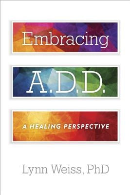 Embracing A.D.D.: A Healing Perspective by Weiss, Lynn