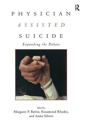 Physician Assisted Suicide: Expanding the Debate by Battin, Margaret P.