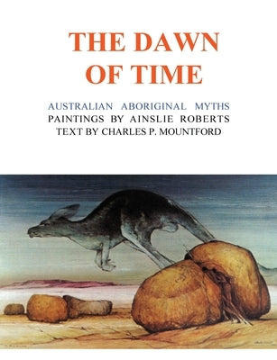 The Dawn of Time: Australian Aboriginal Myths by Roberts, Ainslie