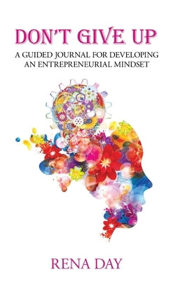 Don't Give Up: A Guided Journal for Developing an Entrepreneurial Mindset by Day, Rena