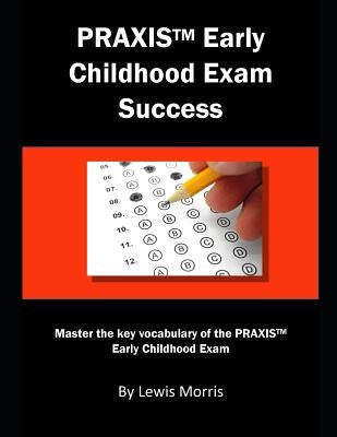 Praxis Early Childhood Exam Success: Master the Key Vocabulary of the Praxis Early Childhood Exam by Morris, Lewis