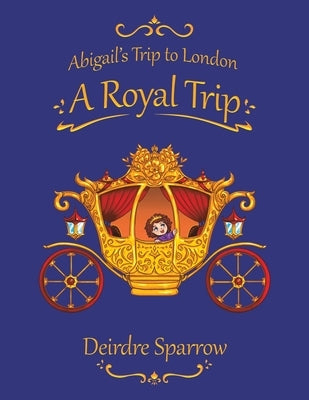 Abigail's Trip to London: A Royal Trip by Sparrow, Deirdre