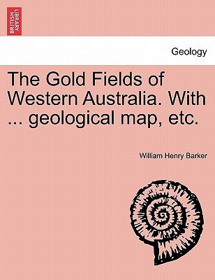 The Gold Fields of Western Australia. with ... Geological Map, Etc. by Barker, William Henry