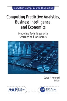 Computing Predictive Analytics, Business Intelligence, and Economics: Modeling Techniques with Start-Ups and Incubators by Nourani, Cyrus F.