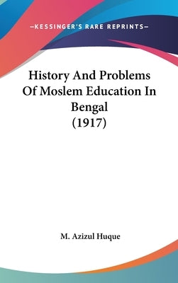 History And Problems Of Moslem Education In Bengal (1917) by Huque, M. Azizul