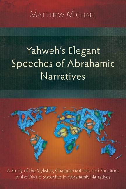 Yahweh's Elegant Speeches of the Abrahamic Narratives: A Study of the Stylistics, Characterizations, and Functions of the Divine Speeches in Abrahamic by Michael, Matthew