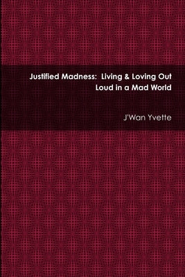 Justified Madness: Living & Loving Out Loud in a Mad World by Yvette, J'Wan