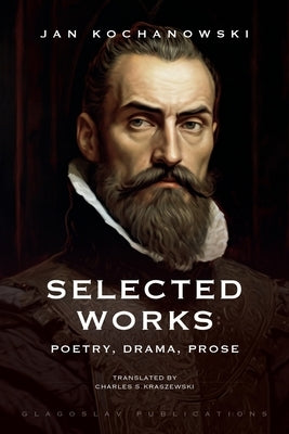 Selected Works: Poetry, Drama, Prose by Kochanowski, Jan