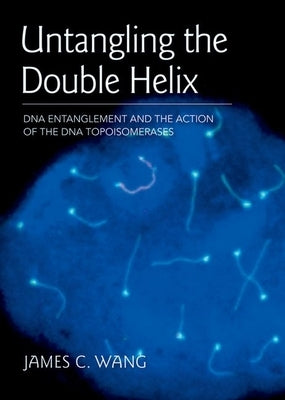 Untangling the Double Helix: DNA Entanglement and the Action of the DNA Topoisomerases by Wang, James C.