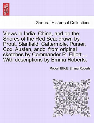 Views in India, China, and on the Shores of the Red Sea: Drawn by Prout, Stanfield, Cattermole, Purser, Cox, Austen, Andc. from Original Sketches by C by Elliott, Robert