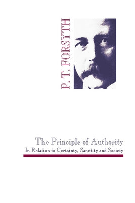 The Principle of Authority In Relation to Certainty, Sanctity and Society by Forsyth, P. T.