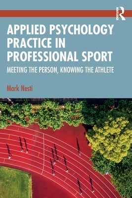 Applied Psychology Practice in Professional Sport: Meeting the Person, Knowing the Athlete by Nesti, Mark