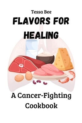 Flavors for Healing: A Cancer-Fighting Cookbook by Bee, Tessa