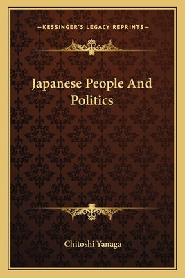 Japanese People And Politics by Yanaga, Chitoshi