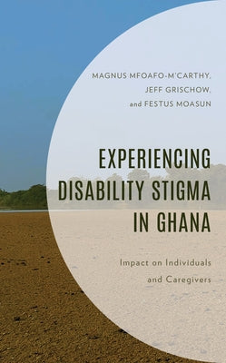 Experiencing Disability Stigma in Ghana: Impact on Individuals and Caregivers by Mfoafo-m'Carthy, Magnus