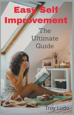 Easy Self Improvement: The Ultimate Guide by Ludo, Troy