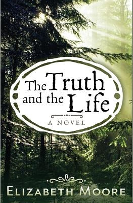 The Truth and the Life by Moore, Elizabeth