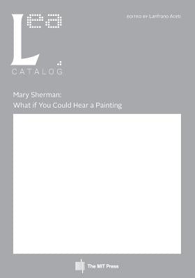 Mary Sherman: What if You Could Hear a Painting: Leonardo Electronic Almanac, Vol. 21, No. 2 by Aceti, Lanfranco