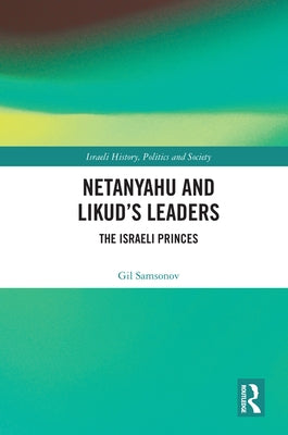 Netanyahu and Likud's Leaders: The Israeli Princes by Samsonov, Gil