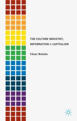 The Culture Industry, Information and Capitalism by Bolaño, C.