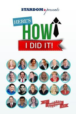 Here's How I Did It!: World's Top Experts Share Their Stories, Insights and Perspectives. by Anand, Raam