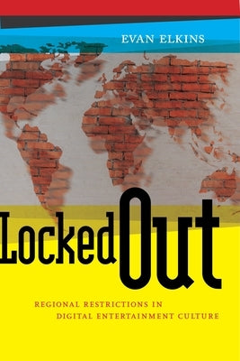 Locked Out: Regional Restrictions in Digital Entertainment Culture by Elkins, Evan