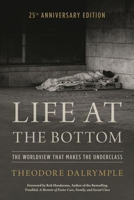 Life at the Bottom: The Worldview That Makes the Underclass 25th Anniversary Edition by Dalrymple, Theodore