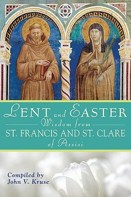 Lent and Easter Wisdom from St. Francis and St. Clare of Assisi by Kruse, John