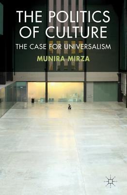 The Politics of Culture: The Case for Universalism by Mirza, M.