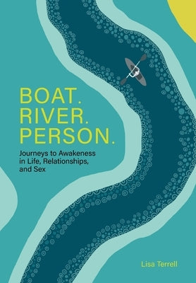 Boat. River. Person.: Journeys to Awakeness in Life, Relationships, and Sex by Terrell, Lisa