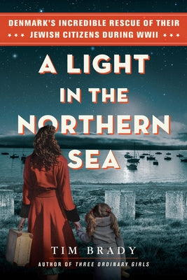 A Light in the Northern Sea: Denmark's Incredible Rescue of Their Jewish Citizens During WWII by Brady, Tim