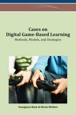 Cases on Digital Game-Based Learning: Methods, Models, and Strategies by Baek, Youngkyun