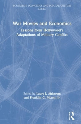 War Movies and Economics: Lessons from Hollywood's Adaptations of Military Conflict by Ahlstrom, Laura J.